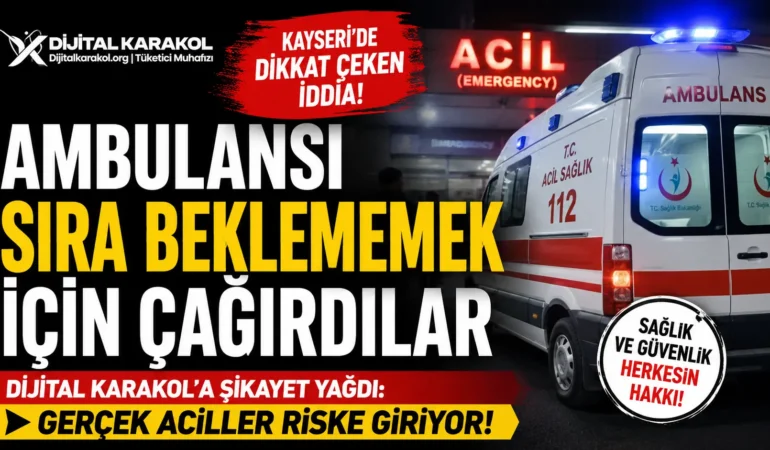 “ambulansı sıra beklememek i̇çin çağırdık” i̇ddiası: kayseri’de tepki çeken olay
