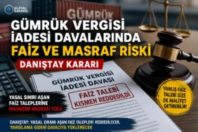 Gümrük vergisi iadesi davasını kazansanız bile yanlış faiz talebi yüzünden masraf ödeyebilirsiniz: danıştay kararı