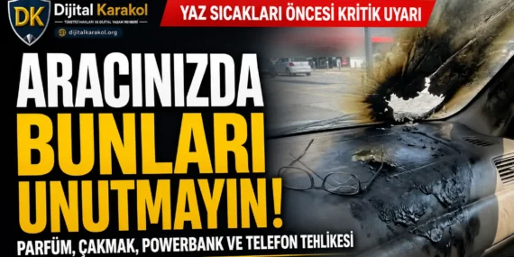 Araçta unutulan eşyalar yazın yangın riski taşıyor: parfüm, çakmak, powerbank ve telefon uyarısı